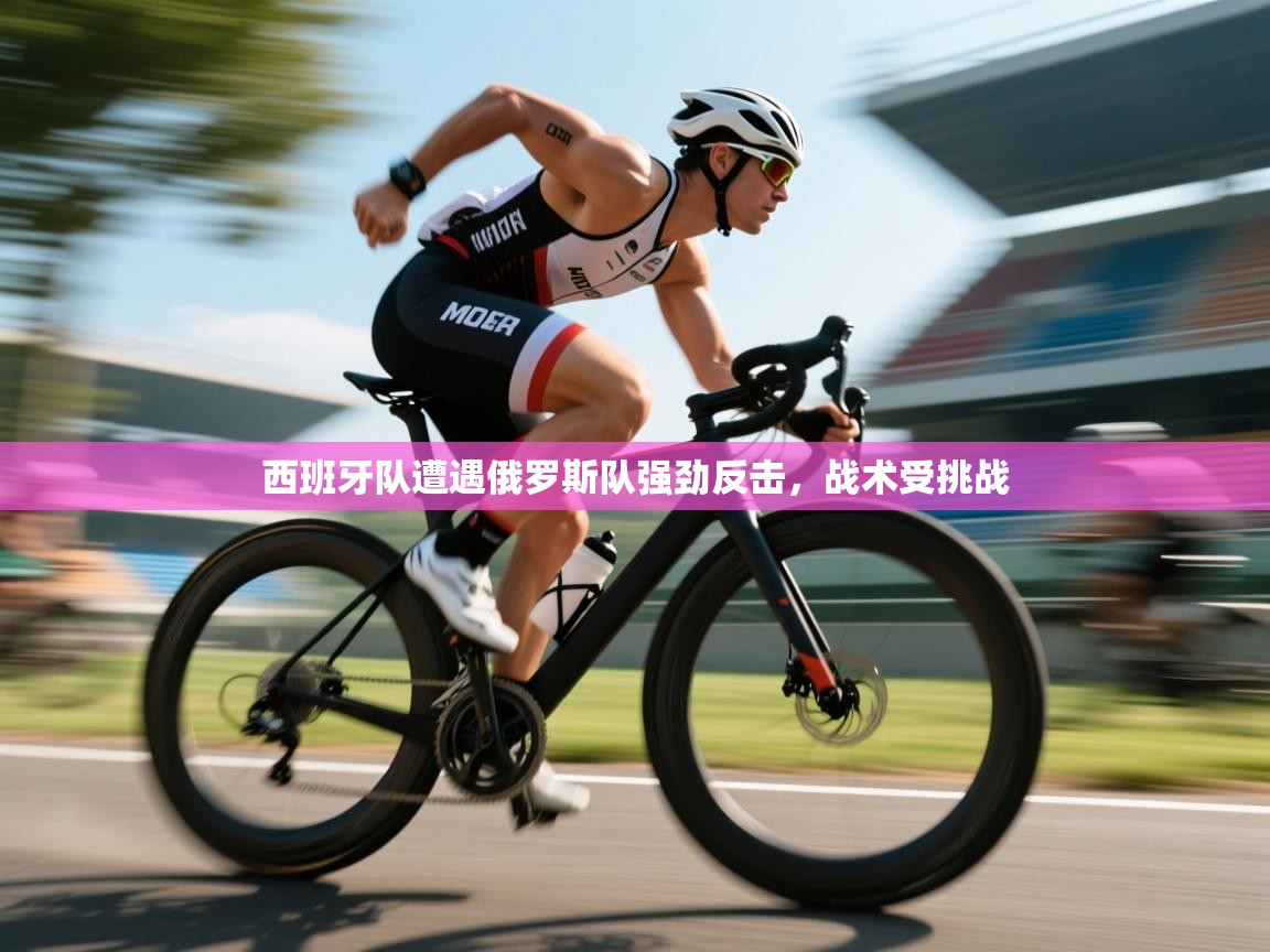 西班牙队遭遇俄罗斯队强劲反击，战术受挑战  第2张