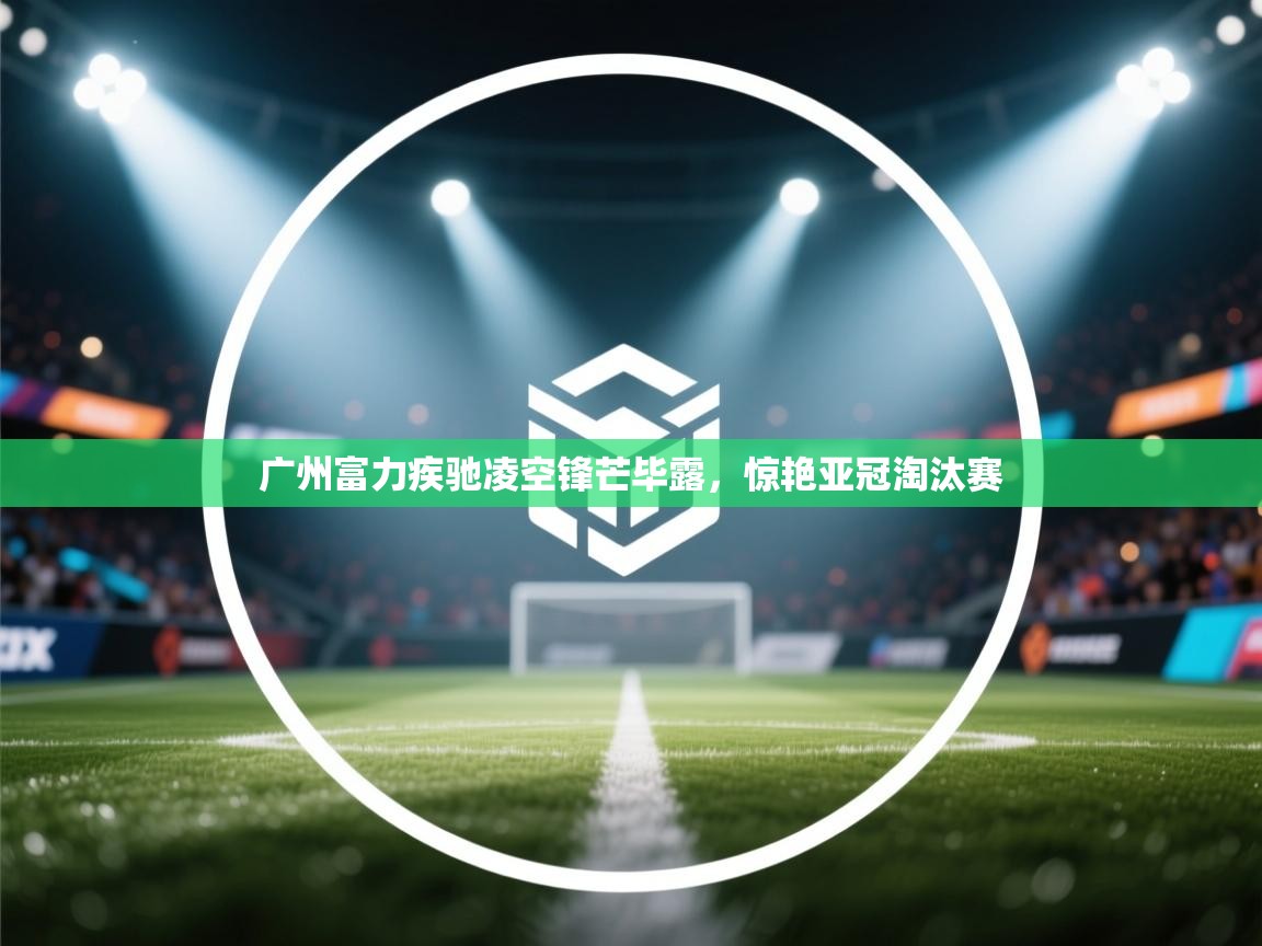 广州富力疾驰凌空锋芒毕露，惊艳亚冠淘汰赛  第2张