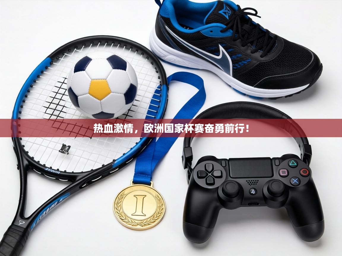 热血激情，欧洲国家杯赛奋勇前行！