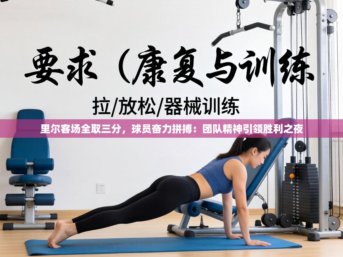 里尔客场全取三分，球员奋力拼搏：团队精神引领胜利之夜